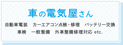 車の電気屋さん 自動車電装 カーエアコン点検・修理 バッテリー交換 車検 一般整備 外車整備修理対応 etc.