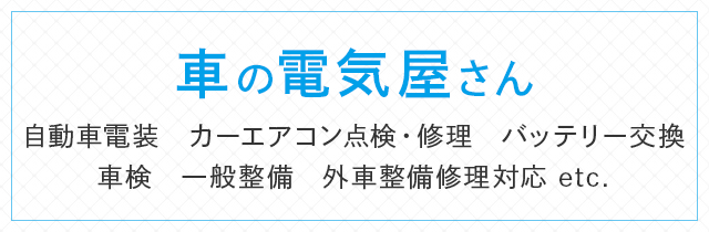 車の電気屋さん 自動車電装 カーエアコン点検・修理 バッテリー交換 車検 一般整備 外車整備修理対応 etc.